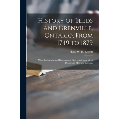 History of Leeds and Grenville, Ontario, From 1749 to 1879 [microform]: With Illustrations and Biographical Sketches of Some of Its Prominent Men and