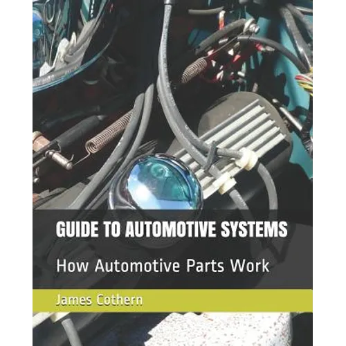 Guide to Automotive Systems: How Automotive Parts Work