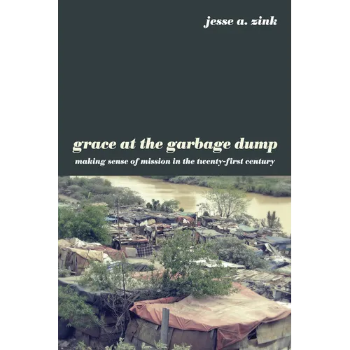 Grace at the Garbage Dump: Making Sense of Mission in the Twenty-First Century