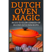 Dutch Oven Magic: An Easy to Follow Cookbook for Delicious Dutch Oven Recipes