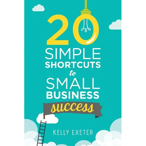 20 Simple Shortcuts to Small Business Success: Marketing, Mindset, Money and Productivity Tips to Help You Run Your Business Better - Paperback
