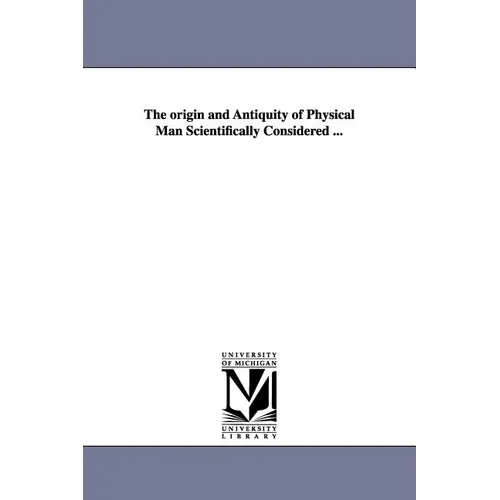 The origin and Antiquity of Physical Man Scientifically Considered ...