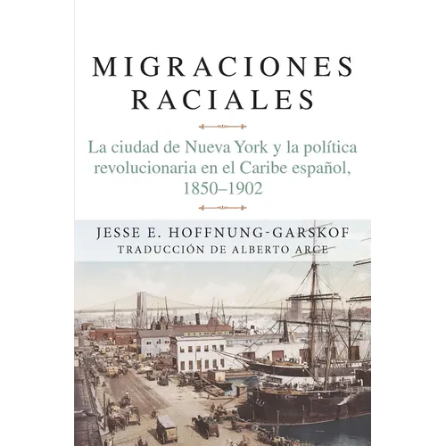 Migraciones Raciales: La Ciudad de Nueva York Y La Política Revolucionaria En El Caribe Hispánico