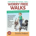 Worry Free Walks: How to transform your dangerous, difficult and devilish dog into a problem-free pooch that you're proud to take to the park
