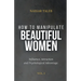 How to manipulate beautiful women: Influence, Attraction and Psychological Advantage.