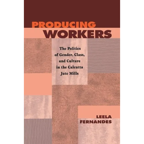 Producing Workers: The Politics of Gender, Class, and Culture in the Calcutta Jute Mills