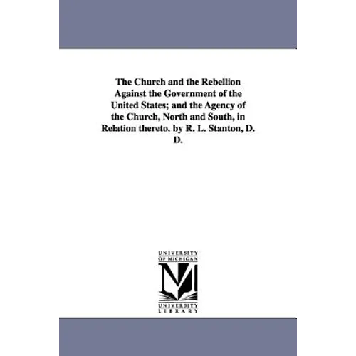 The Church and the Rebellion Against the Government of the United States; and the Agency of the Church, North and South, in Relation thereto. by R. L.