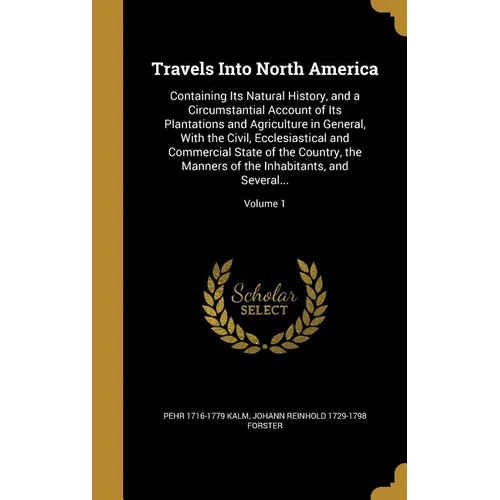 Travels Into North America: Containing Its Natural History, and a Circumstantial Account of Its Plantations and Agriculture in General, With the C