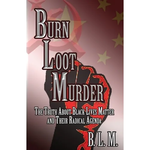Burn Loot Murder: The Truth About Black Lives Matter and Their Radical Agenda