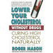 Lower Your Cholesterol Without Drugs: Curing High Cholesterol Naturally