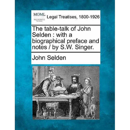 The Table-Talk of John Selden: With a Biographical Preface and Notes / By S.W. Singer.