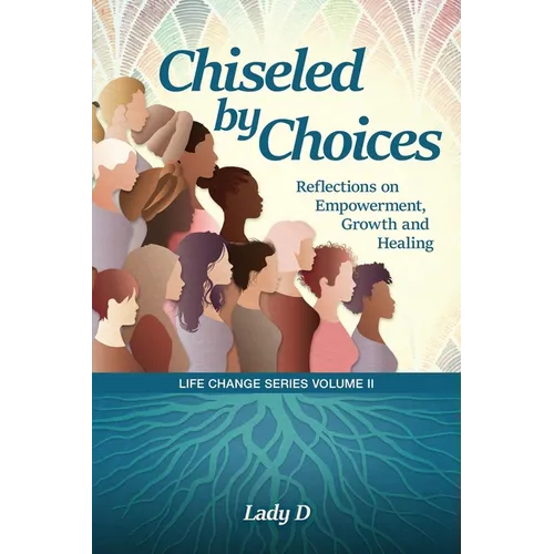 Chiseled by Choices: Reflections on Empowerment, Growth and Healing