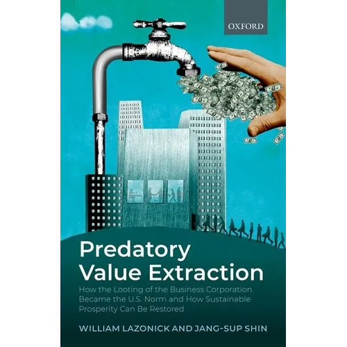 Predatory Value Extraction: How the Looting of the Business Corporation Became the Us Norm and How Sustainable Prosperity Can Be Restored