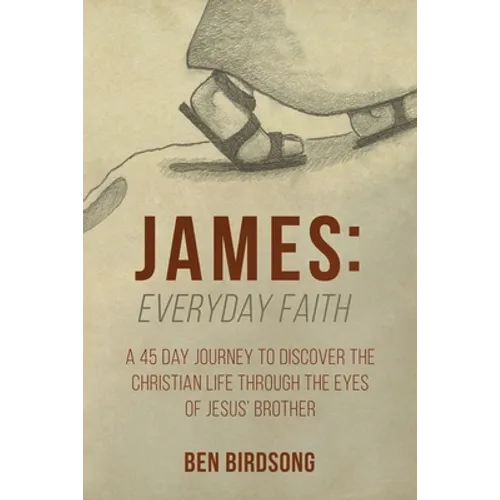 James: Everyday Faith: A 45 Day Journey to Discover the Christian Life through the Eyes of Jesus' Brother