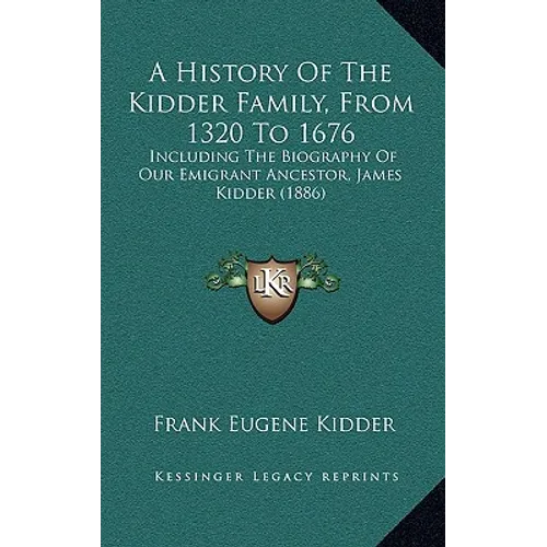 A History Of The Kidder Family, From 1320 To 1676: Including The Biography Of Our Emigrant Ancestor, James Kidder (1886)