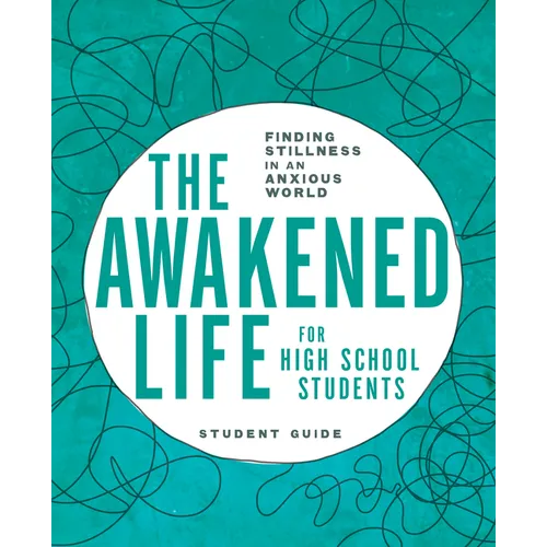 The Awakened Life for High School Students: Student Guide: Finding Stillness in an Anxious World