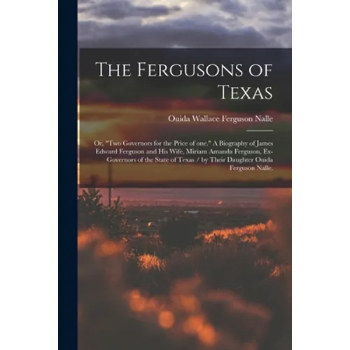 The Fergusons of Texas; or, "Two Governors for the Price of One." A Biography of James Edward Ferguson and His Wife, Miriam Amanda Ferguson, Ex-govern