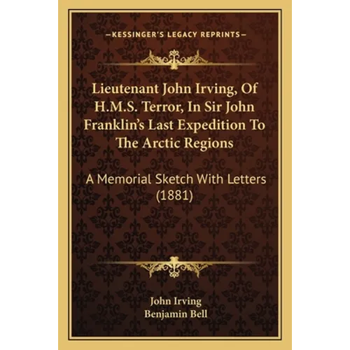 Lieutenant John Irving, Of H.M.S. Terror, In Sir John Franklin's Last Expedition To The Arctic Regions: A Memorial Sketch With Letters (1881)