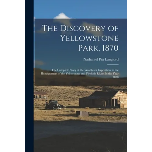 The Discovery of Yellowstone Park, 1870: the Complete Story of the Washburn Expedition to the Headquarters of the Yellowstone and Firehole Rivers in t