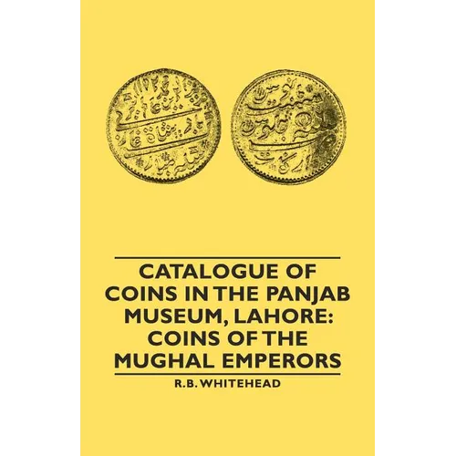 Catalogue of Coins in the Panjab Museum, Lahore: Coins of the Mughal Emperors