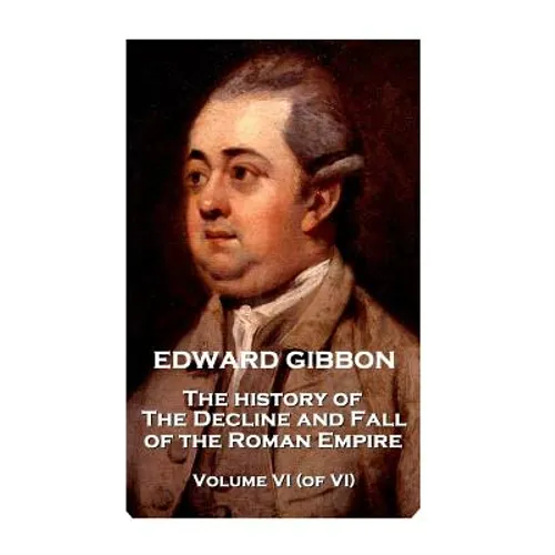Edward Gibbon - The History of the Decline and Fall of the Roman Empire - Volume VI (of VI)