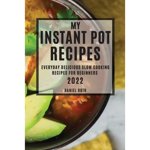 My Instant Pot Recipes 2022: Everyday Delicious Slow Cooking Recipes for Beginners