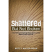 Shattered but Not Broken: One Woman's Inspiring Story About Living Beyond Loss and Grief