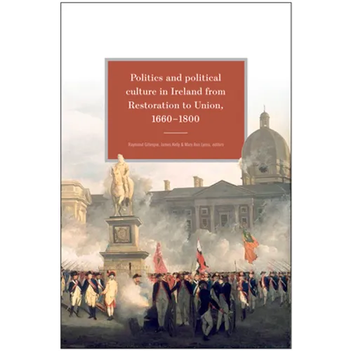 Politics and Political Culture in Ireland from Restoration to Union, 1660-1800: Essays in Honour of Jacqueline Hill