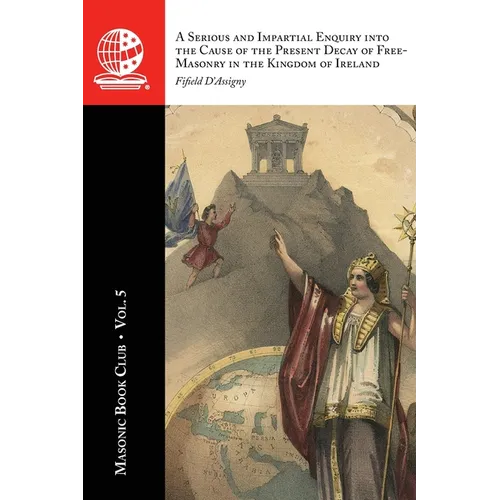 The Masonic Book Club, Vol. 5: A Serious and Impartial Enquiry into the Cause of the Present Decay of Free-MasA Serious and Impartial Enquiry into the