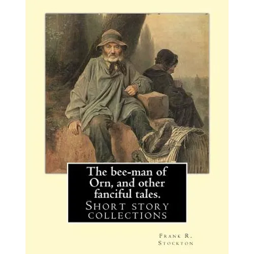 The bee-man of Orn, and other fanciful tales. By: Frank R. Stockton: Frank Richard Stockton (April 5, 1834 - April 20, 1902) was an American writer an