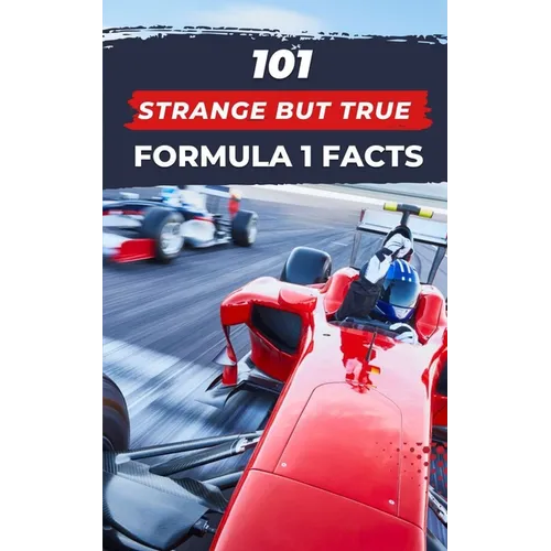 101 Strange But True Formula 1 Facts: F1 Book