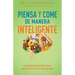Piensa Y Come de Manera Inteligente: Un Enfoque Neurocientífico Para Una Mente Más Clara Y Una Vida Sana