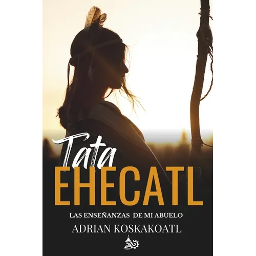 Tata Ehecatl: Las Enseñanzas Ancestrales de mi Abuelo
