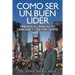 Como Ser Un Buen Lider: Principios de Liderazgo Que Cambiaran Tu Vida Para Siempre