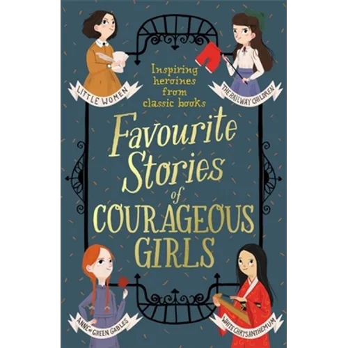 Favourite Stories of Courageous Girls: Inspiring Heroines from Classic Children's Books
