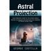 Astral Projection: Your Personal Guide to the Astral World (Proven Techniques and Methods for Learning to Travel Astral Plain)