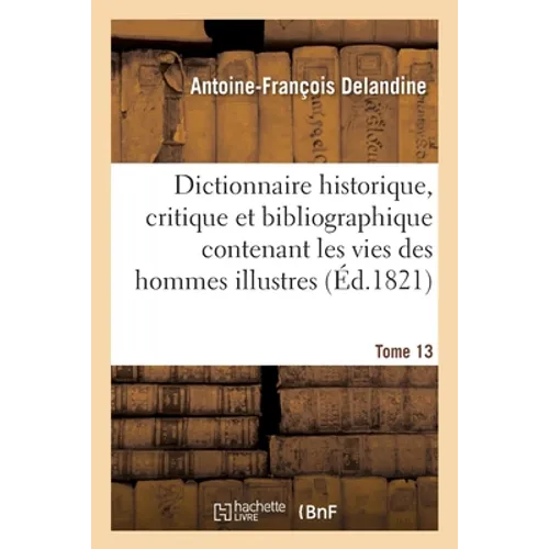 Dictionnaire Historique, Critique Et Bibliographique Contenant Les Vies Des Hommes Illustres Tome 13