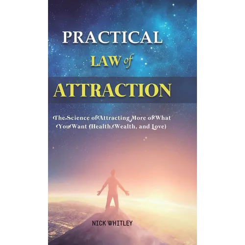 Practical Law of Attraction: The Science of Attracting More of What You Want (Health, Wealth, and Love)