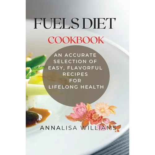 Fuels Diet Cookbook: An Accurate Selection of Easy, Flavorful Recipes for Lifelong Health