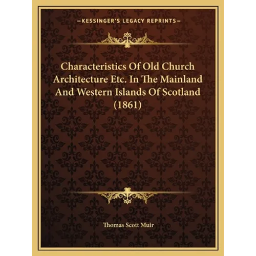 Characteristics Of Old Church Architecture Etc. In The Mainland And Western Islands Of Scotland (1861)