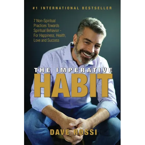 The Imperative Habit: 7 Non-Spiritual Practices Towards Spiritual Behavior - For Happiness, Health, Love and Success
