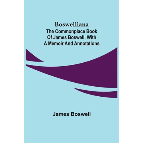 Boswelliana: The Commonplace Book of James Boswell, with a Memoir and Annotations