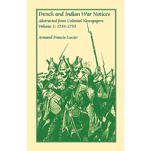 French and Indian War Notices Abstracted from Colonial Newspapers, Volume 1: 1754-1755