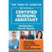The "How-to" Guide on Becoming a Certified Nursing Assistant: Find a School, Pay for Training, Prepare for the Exam, Get a Job, Jump-start Your Career