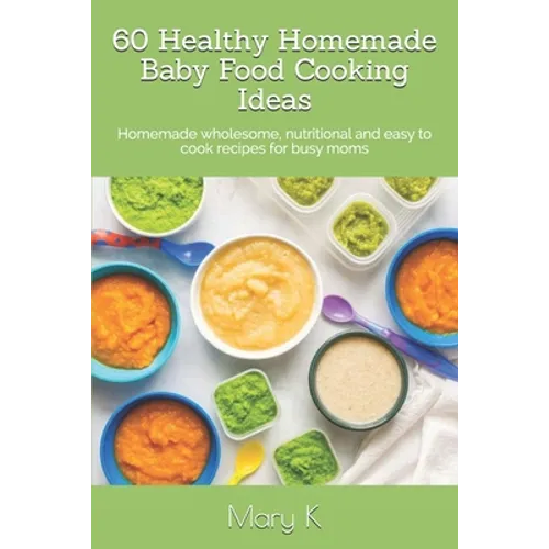 60 Healthy Homemade Baby Food Cooking Ideas: Homemade wholesome, nutritional and easy to cook recipes for busy moms