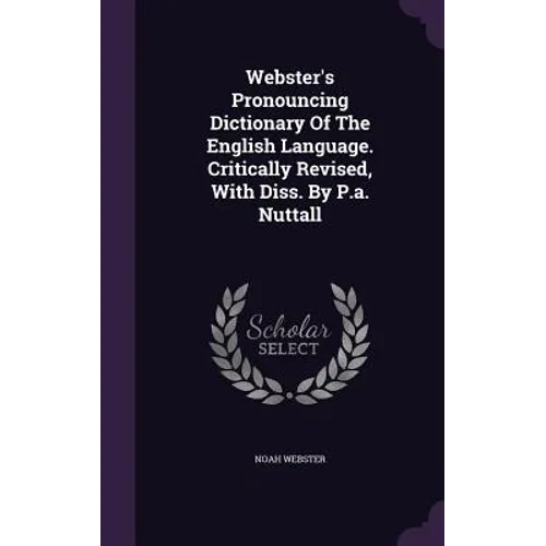 Webster's Pronouncing Dictionary Of The English Language. Critically Revised, With Diss. By P.a. Nuttall