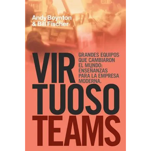 Virtuoso Teams. Grandes Equipos que cambiaron el Mundo: Enseñanzas Para la Empresa Moderna