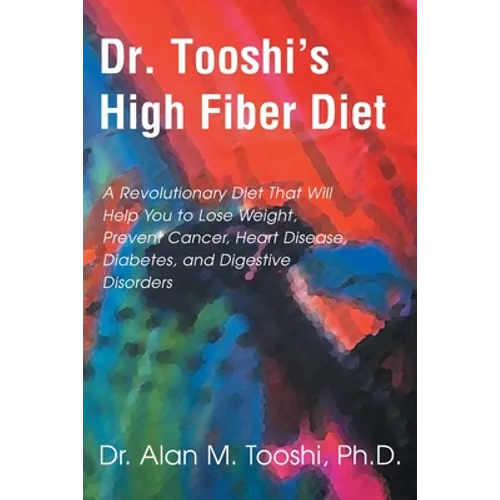 Dr. Tooshi's High Fiber Diet: A Revolutionary Diet That Will Help You to Lose Weight, Prevent Cancer, Heart Disease, Diabetes, and Digestive Disorde