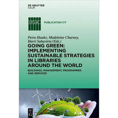 Going Green: Implementing Sustainable Strategies in Libraries Around the World: Buildings, Management, Programmes and Services