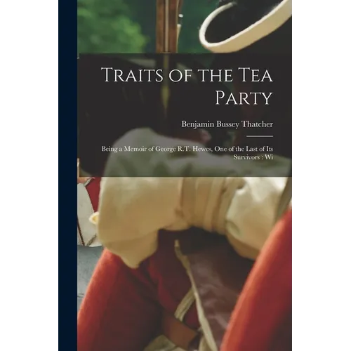 Traits of the tea Party: Being a Memoir of George R.T. Hewes, one of the Last of its Survivors: Wi